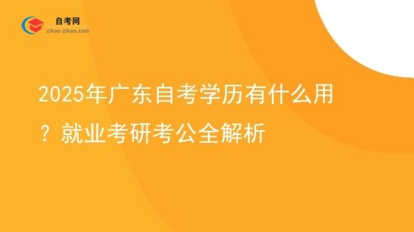 2025年广东自考学历有什么用？就业考研考公全解析图片