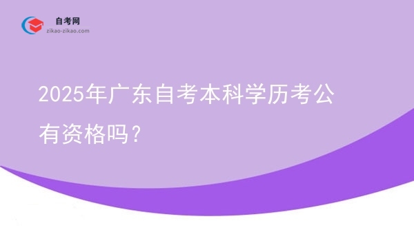 2025年广东自考本科学历考公有资格吗？图片