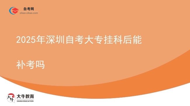 2025年深圳自考大专挂科后能补考吗图片