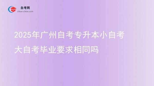 2025年广州自考专升本小自考大自考毕业要求相同吗图片