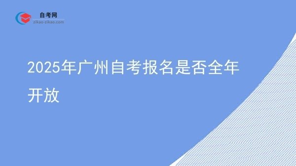 2025年广州自考报名是否全年开放图片