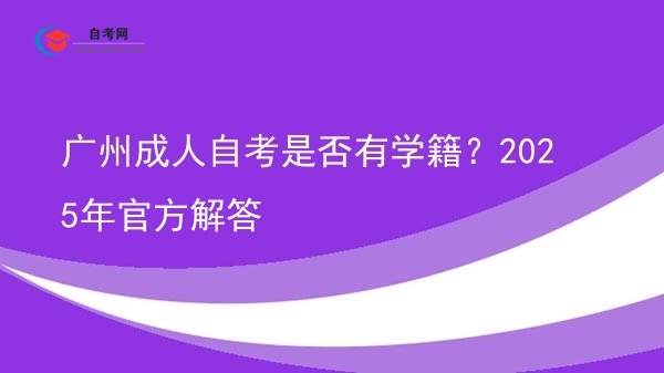 广州成人自考是否有学籍?2025年官方解答图片