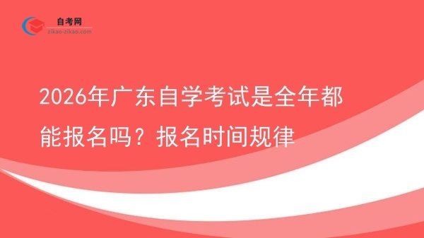 2026年广东自学考试是全年都能报名吗?报名时间规律图片