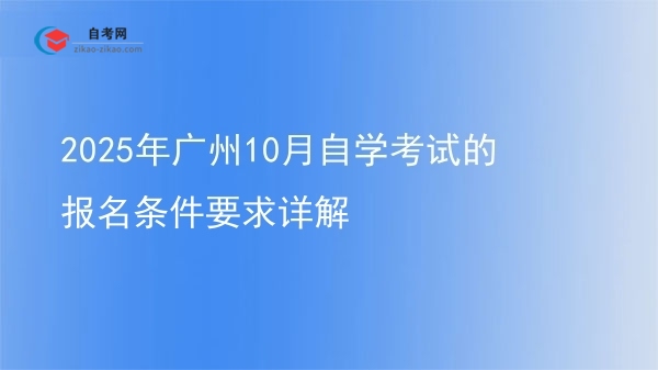 2025年广州10月自学考试的报名条件要求详解图片