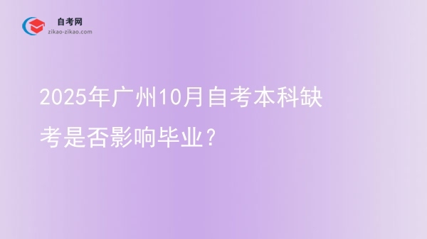2025年广州10月自考本科缺考是否影响毕业？图片