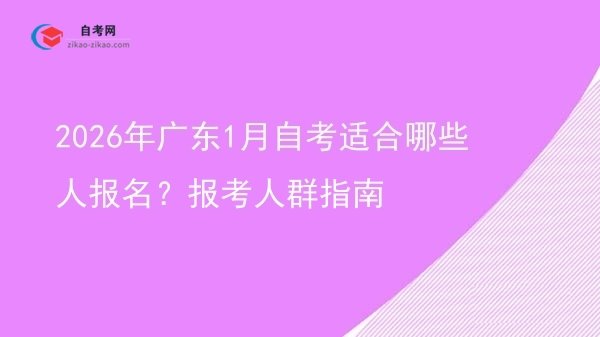 2026年广东1月自考适合哪些人报名?报考人群指南图片