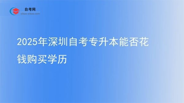 2025年深圳自考专升本能否花钱购买学历图片