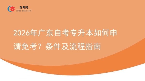 2026年广东自考专升本如何申请免考?条件及流程指南图片