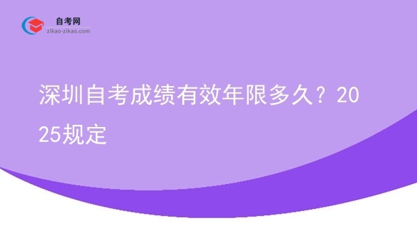 深圳自考成绩有效年限多久?2025规定图片