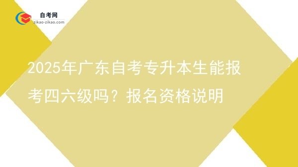 2025年广东自考专升本生能报考四六级吗?报名资格说明图片