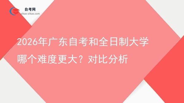 2026年广东自考和全日制大学哪个难度更大？对比分析图片