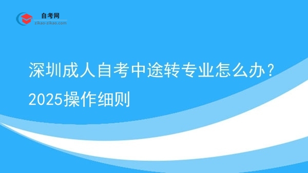 深圳成人自考中途转专业怎么办?2025操作细则图片