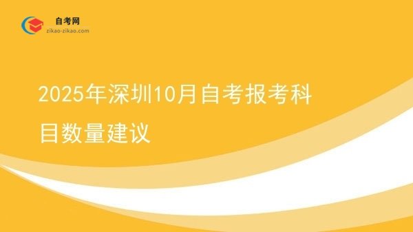 2025年深圳10月自考报考科目数量建议图片