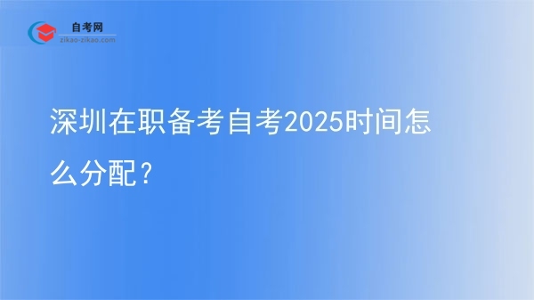 深圳在职备考自考2025时间怎么分配?图片