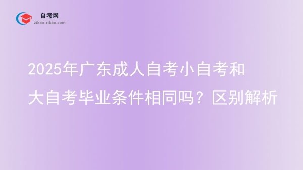 2025年广东成人自考小自考和大自考毕业条件相同吗?区别解析图片