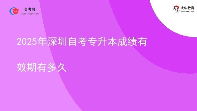 2025年深圳自考专升本成绩有效期有多久图片