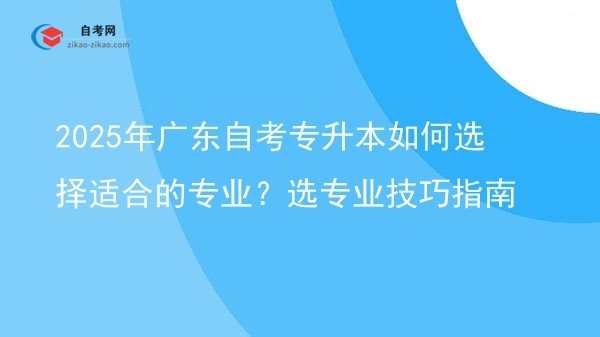 2025年广东自考专升本如何选择适合的专业?选专业技巧指南图片