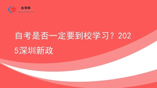 自考是否一定要到校学习?2025深圳新政图片