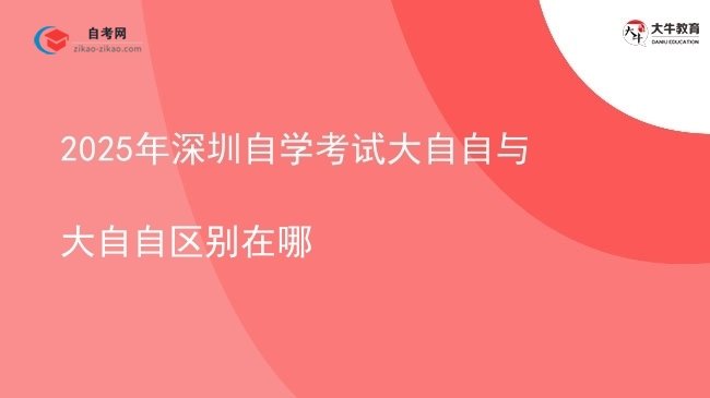 2025年深圳自学考试大自自与大自自区别在哪图片