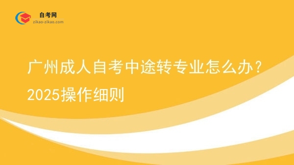 广州成人自考中途转专业怎么办？2025操作细则图片