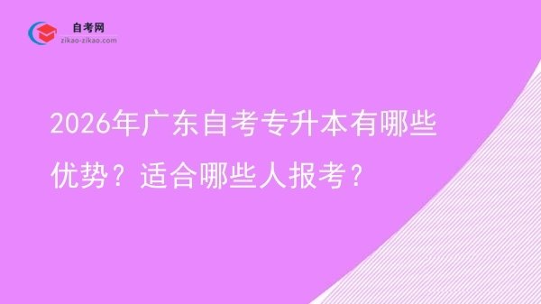2026年广东自考专升本有哪些优势?适合哪些人报考?图片