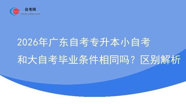 2026年广东自考专升本小自考和大自考毕业条件相同吗?区别解析图片