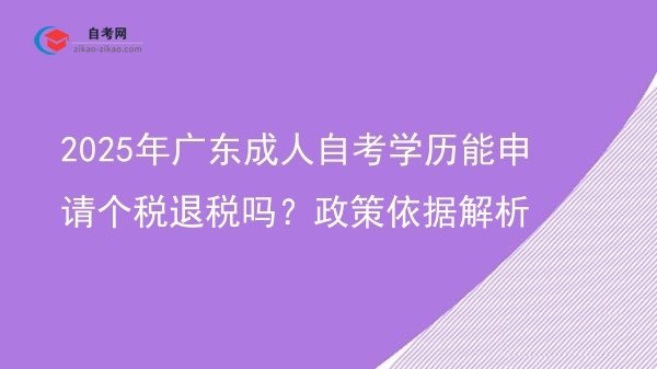 2025年广东成人自考学历能申请个税退税吗?政策依据解析图片
