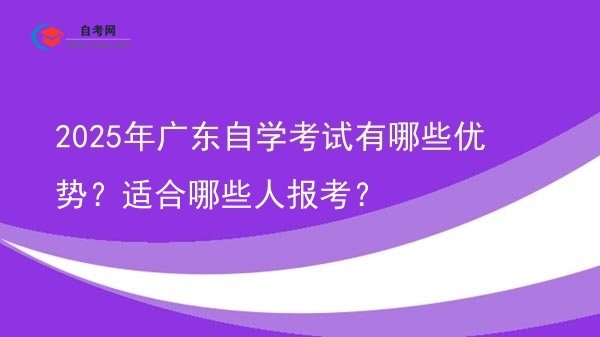 2025年广东自学考试有哪些优势?适合哪些人报考?图片