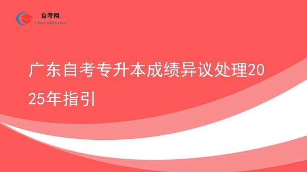 广东自考专升本成绩异议处理2025年指引图片