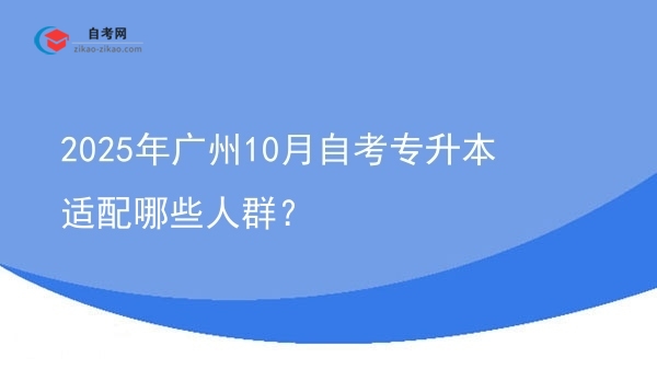 2025年广州10月自考专升本适配哪些人群？图片