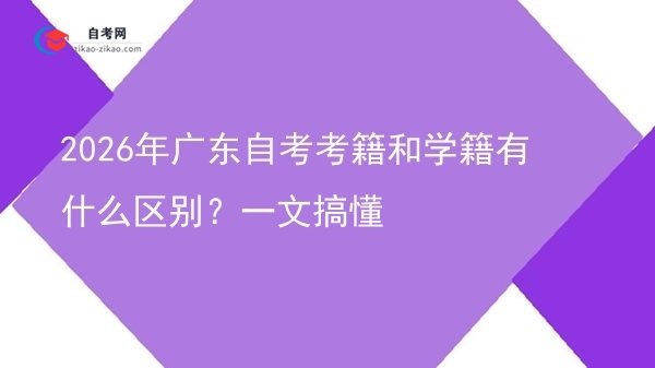 2026年广东自考考籍和学籍有什么区别?一文搞懂图片