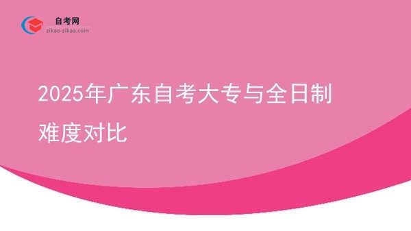2025年广东自考大专与全日制难度对比图片