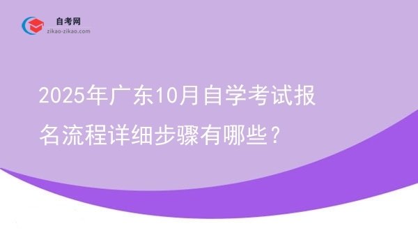 2025年广东10月自学考试报名流程详细步骤有哪些？图片