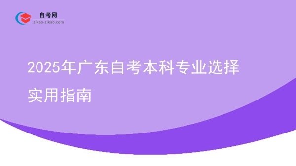 2025年广东自考本科专业选择实用指南图片