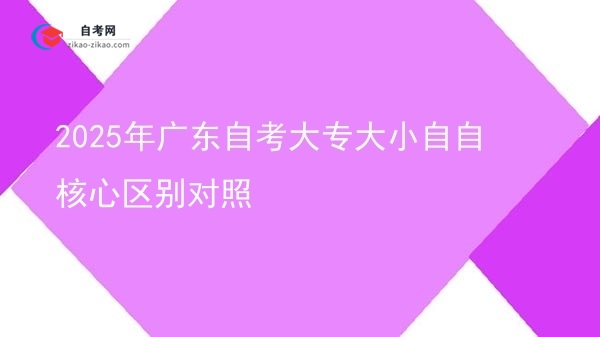 2025年广东自考大专大小自自核心区别对照图片
