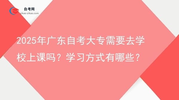 2025年广东自考大专需要去学校上课吗?学习方式有哪些?图片