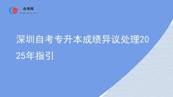 深圳自考专升本成绩异议处理2025年指引图片