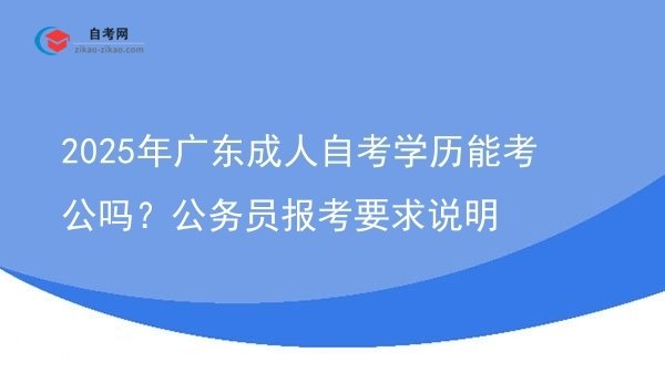 2025年广东成人自考学历能考公吗?公务员报考要求说明图片