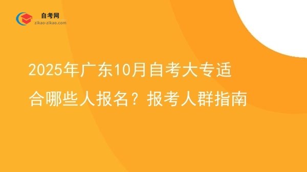 2025年广东10月自考大专适合哪些人报名？报考人群指南图片