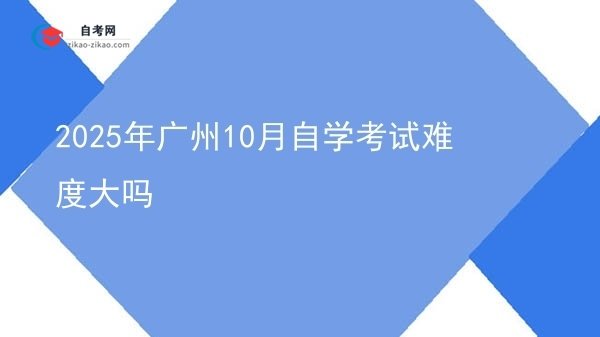 2025年广州10月自学考试难度大吗图片