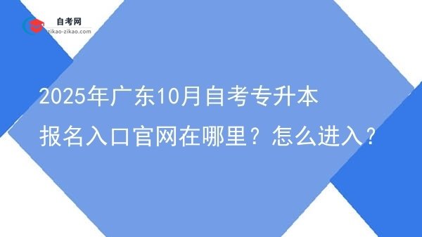 2025年广东10月自考专升本报名入口官网在哪里？怎么进入？图片