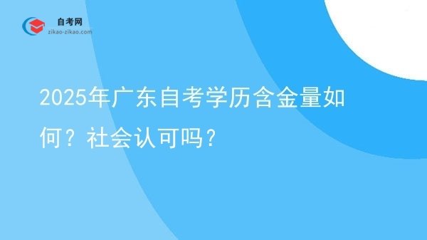 2025年广东自考学历含金量如何？社会认可吗？图片