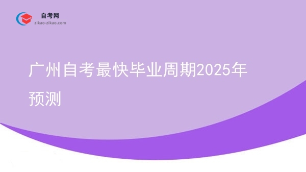 广州自考最快毕业周期2025年预测图片