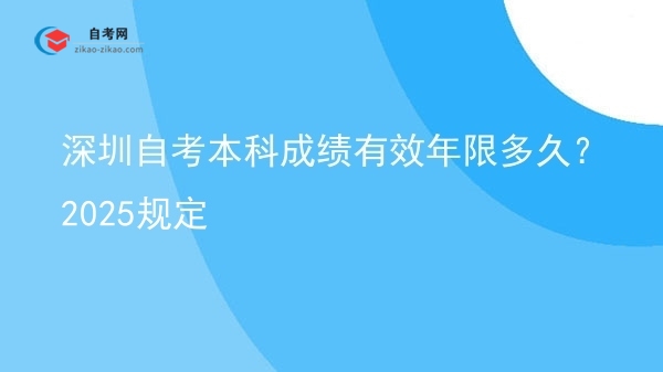 深圳自考本科成绩有效年限多久?2025规定图片
