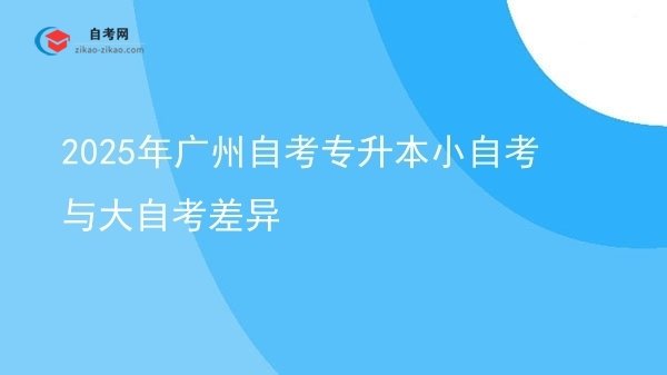 2025年广州自考专升本小自考与大自考差异图片