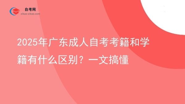 2025年广东成人自考考籍和学籍有什么区别?一文搞懂图片
