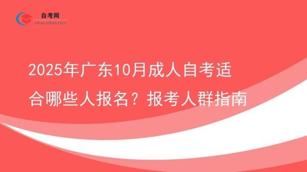 2025年广东10月成人自考适合哪些人报名?报考人群指南图片