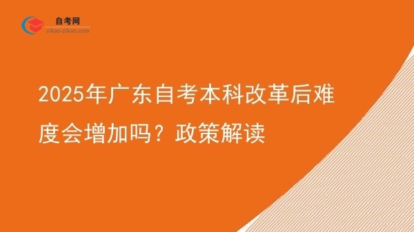 2025年广东自考本科改革后难度会增加吗?政策解读图片