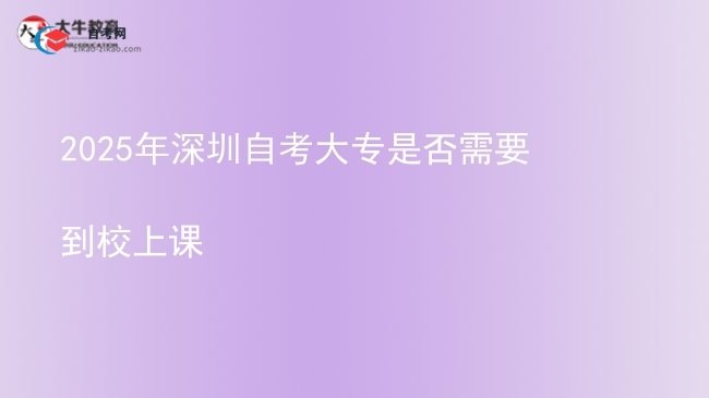 2025年深圳自考大专是否需要到校上课图片