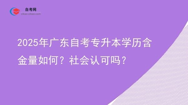 2025年广东自考专升本学历含金量如何?社会认可吗?图片